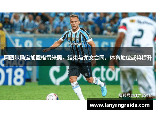 阿图尔确定加盟格雷米奥，结束与尤文合同，体育地位或将提升