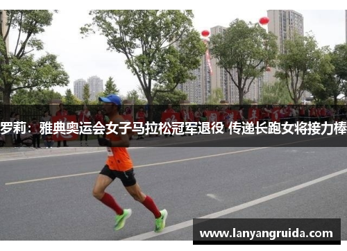 罗莉：雅典奥运会女子马拉松冠军退役 传递长跑女将接力棒