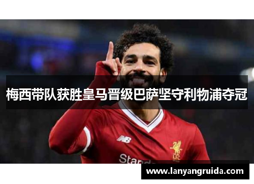 梅西带队获胜皇马晋级巴萨坚守利物浦夺冠